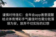 谨慎对待连红：金年会app善意提醒给点体育博彩手气最佳时也需分批落袋为安，放弃不切实际的幻想