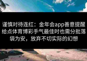 谨慎对待连红：金年会app善意提醒给点体育博彩手气最佳时也需分批落袋为安，放弃不切实际的幻想