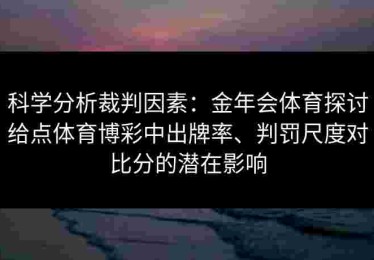 科学分析裁判因素：金年会体育探讨给点体育博彩中出牌率、判罚尺度对比分的潜在影响