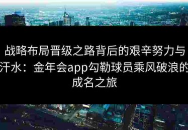 战略布局晋级之路背后的艰辛努力与汗水：金年会app勾勒球员乘风破浪的成名之旅