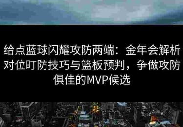 给点蓝球闪耀攻防两端：金年会解析对位盯防技巧与篮板预判，争做攻防俱佳的MVP候选