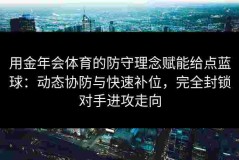 用金年会体育的防守理念赋能给点蓝球：动态协防与快速补位，完全封锁对手进攻走向