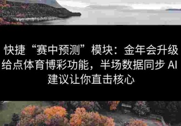 快捷“赛中预测”模块：金年会升级给点体育博彩功能，半场数据同步 AI 建议让你直击核心