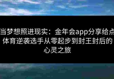 当梦想照进现实：金年会app分享给点体育逆袭选手从零起步到封王封后的心灵之旅