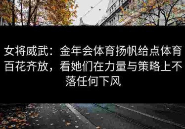 女将威武：金年会体育扬帆给点体育百花齐放，看她们在力量与策略上不落任何下风