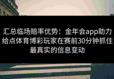 汇总临场赔率优势：金年会app助力给点体育博彩玩家在赛前30分钟抓住最真实的信息变动