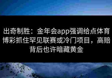 出奇制胜：金年会app强调给点体育博彩抓住罕见联赛或冷门项目，高赔背后也许暗藏黄金