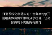 打造系统化临场应对：金年会app开设给点体育博彩策略分享栏目，让高频赛制下仍能胸有成竹