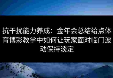 抗干扰能力养成：金年会总结给点体育博彩教学中如何让玩家面对临门波动保持淡定