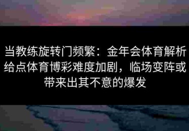当教练旋转门频繁：金年会体育解析给点体育博彩难度加剧，临场变阵或带来出其不意的爆发