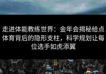 走进体能教练世界：金年会揭秘给点体育背后的隐形支柱，科学规划让每位选手如虎添翼