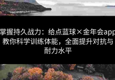 掌握持久战力：给点蓝球×金年会app教你科学训练体能，全面提升对抗与耐力水平