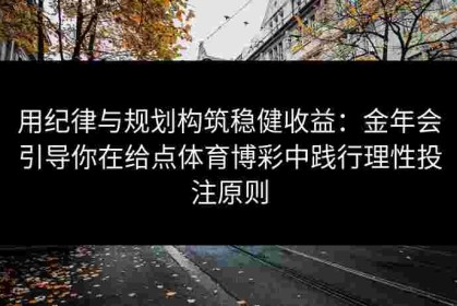 用纪律与规划构筑稳健收益：金年会引导你在给点体育博彩中践行理性投注原则