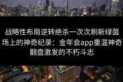 战略性布局逆转绝杀一次次刷新绿茵场上的神奇纪录：金年会app重温神奇翻盘激发的不朽斗志