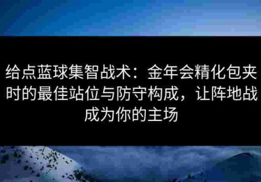 给点蓝球集智战术：金年会精化包夹时的最佳站位与防守构成，让阵地战成为你的主场