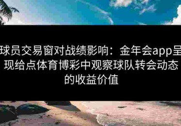 球员交易窗对战绩影响：金年会app呈现给点体育博彩中观察球队转会动态的收益价值
