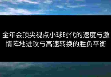 金年会顶尖视点小球时代的速度与激情阵地进攻与高速转换的胜负平衡