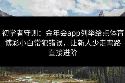 初学者守则：金年会app列举给点体育博彩小白常犯错误，让新人少走弯路直接进阶