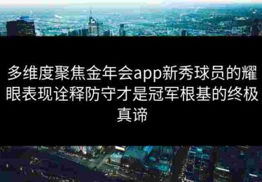 多维度聚焦金年会app新秀球员的耀眼表现诠释防守才是冠军根基的终极真谛
