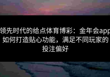 领先时代的给点体育博彩：金年会app如何打造贴心功能，满足不同玩家的投注偏好