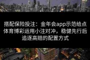 搭配保险投注：金年会app示范给点体育博彩运用小注对冲，稳健先行后追逐高赔的配置方式
