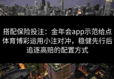 搭配保险投注：金年会app示范给点体育博彩运用小注对冲，稳健先行后追逐高赔的配置方式