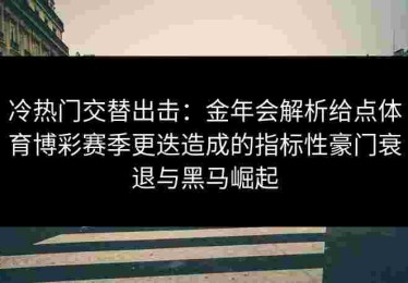 冷热门交替出击：金年会解析给点体育博彩赛季更迭造成的指标性豪门衰退与黑马崛起