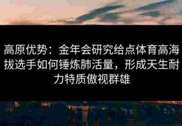 高原优势：金年会研究给点体育高海拔选手如何锤炼肺活量，形成天生耐力特质傲视群雄