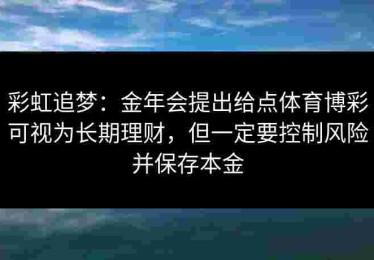 彩虹追梦：金年会提出给点体育博彩可视为长期理财，但一定要控制风险并保存本金