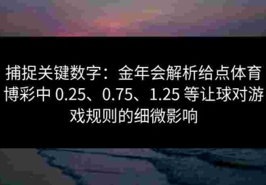 捕捉关键数字：金年会解析给点体育博彩中 0.25、0.75、1.25 等让球对游戏规则的细微影响