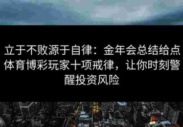 立于不败源于自律：金年会总结给点体育博彩玩家十项戒律，让你时刻警醒投资风险