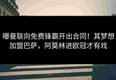 曝曼联向免费锋霸开出合同！其梦想加盟巴萨，阿莫林进欧冠才有戏
