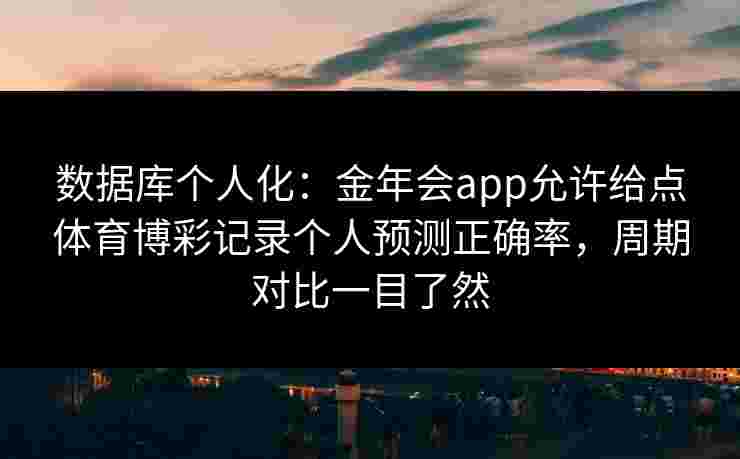 数据库个人化：金年会app允许给点体育博彩记录个人预测正确率，周期对比一目了然