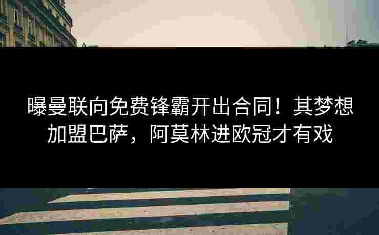 曝曼联向免费锋霸开出合同!其梦想加盟巴萨,阿莫林进欧冠才有戏 曝曼联向免费锋霸开出合同!其梦想加盟巴萨,阿莫林进欧冠才有戏
