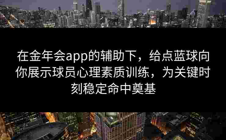 在金年会app的辅助下，给点蓝球向你展示球员心理素质训练，为关键时刻稳定命中奠基