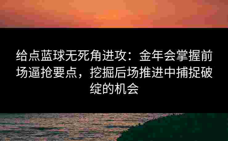 给点蓝球无死角进攻：金年会掌握前场逼抢要点，挖掘后场推进中捕捉破绽的机会