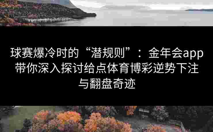 球赛爆冷时的“潜规则”：金年会app带你深入探讨给点体育博彩逆势下注与翻盘奇迹