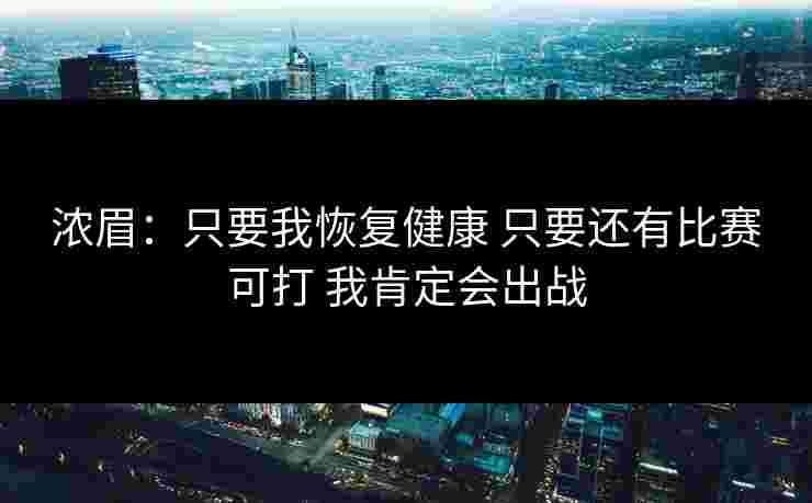 浓眉：只要我恢复健康 只要还有比赛可打 我肯定会出战