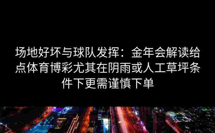场地好坏与球队发挥:金年会解读给点体育博彩尤其在阴雨或人工草坪条件下更需谨慎下单 场地好坏与球队发挥:金年会解读给点体育博彩尤其在阴雨或人工草坪条件下更需谨慎下单