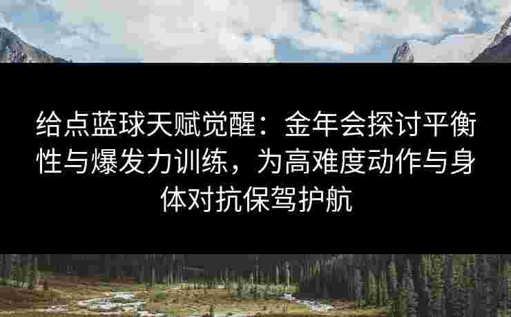 给点蓝球天赋觉醒:金年会探讨平衡性与爆发力训练,为高难度动作与身体对抗保驾护航 给点蓝球天赋觉醒:金年会探讨平衡性与爆发力训练,为高难度动作与身体对抗保驾护航