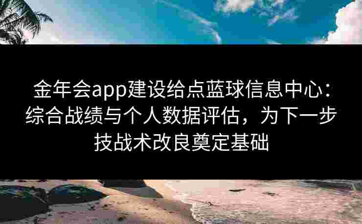 金年会app建设给点蓝球信息中心:综合战绩与个人数据评估,为下一步技战术改良奠定基础 金年会app建设给点蓝球信息中心:综合战绩与个人数据评估,为下一步技战术改良奠定基础